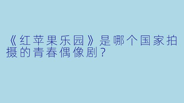 《红苹果乐园》是哪个国家拍摄的青春偶像剧?