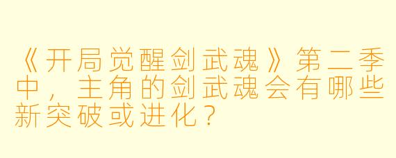 《开局觉醒剑武魂》第二季中，主角的剑武魂会有哪些新突破或进化？