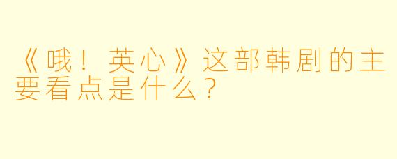 《哦！英心》这部韩剧的主要看点是什么？