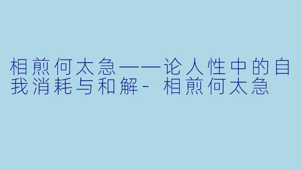 相煎何太急——论人性中的自我消耗与和解-相煎何太急