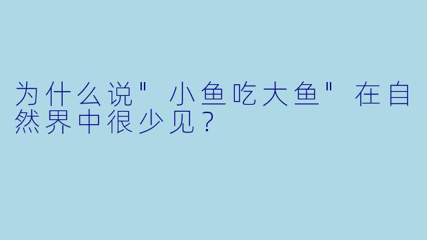 为什么说"小鱼吃大鱼"在自然界中很少见?
