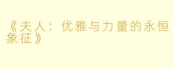 《夫人:优雅与力量的永恒象征》