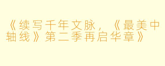 《续写千年文脉,《最美中轴线》第二季再启华章》