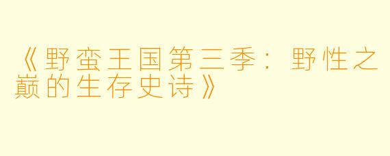 《野蛮王国第三季：野性之巅的生存史诗》