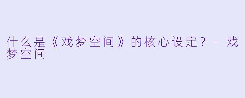 什么是《戏梦空间》的核心设定?