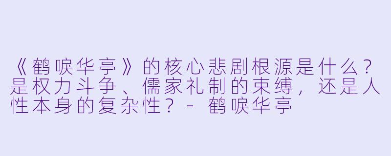 《鹤唳华亭》的核心悲剧根源是什么?是权力斗争、儒家礼制的束缚,还是人性本身的复杂性?