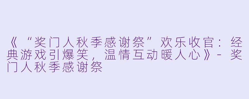 《“奖门人秋季感谢祭”欢乐收官:经典游戏引爆笑,温情互动暖人心》
