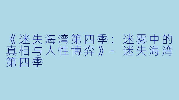《迷失海湾第四季:迷雾中的真相与人性博弈》