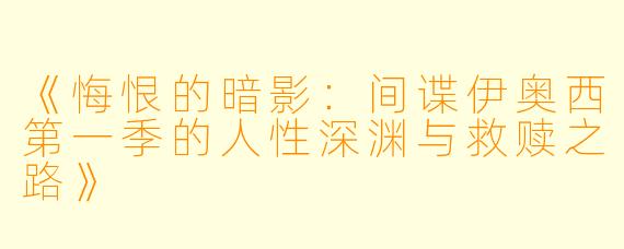 《悔恨的暗影：间谍伊奥西第一季的人性深渊与救赎之路》