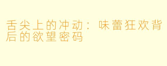 舌尖上的冲动：味蕾狂欢背后的欲望密码