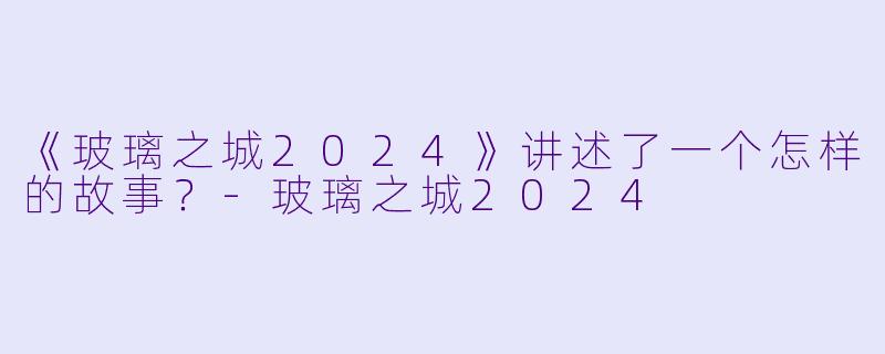 《玻璃之城2024》讲述了一个怎样的故事?