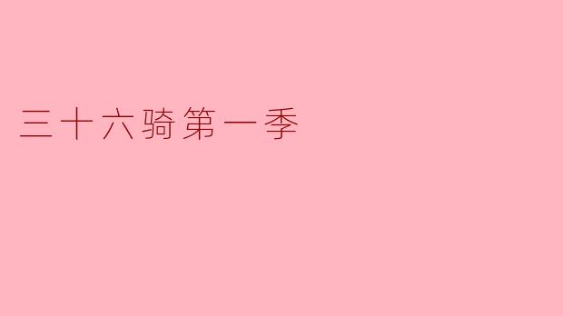 《三十六骑》第一季主要讲述了怎样的故事?