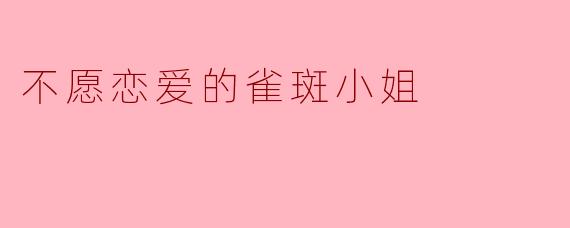 为什么“雀斑小姐”不愿恋爱？