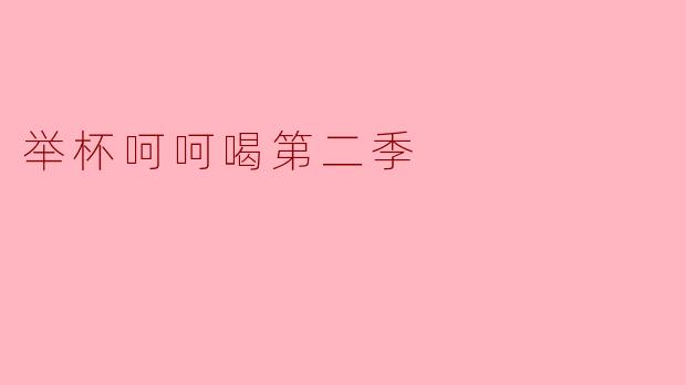 举杯呵呵喝第二季