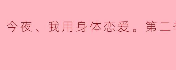 今夜、我用身体恋爱。第二季