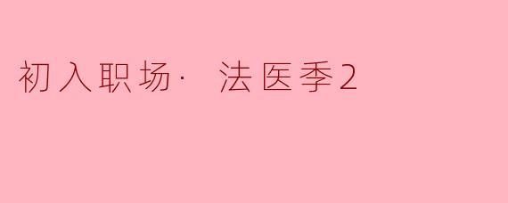 《初入职场·法医季2》相比第一季,在案件真实性和专业性上有哪些升级?