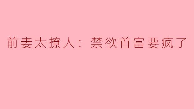 前妻太撩人：禁欲首富要疯了