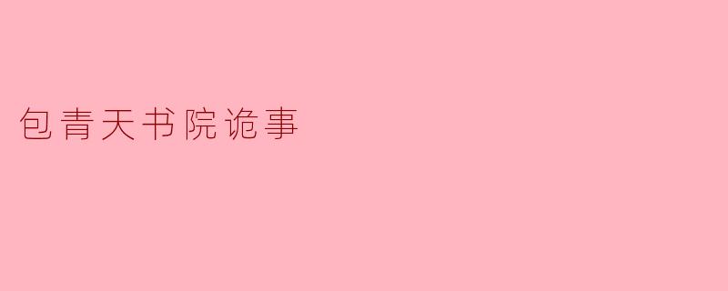 《包青天书院诡事:夜半冤魂泣血,青天断案揭千年谜局》
