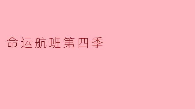 《命运航班第四季:谜团再起,命运终章能否圆满落幕?》