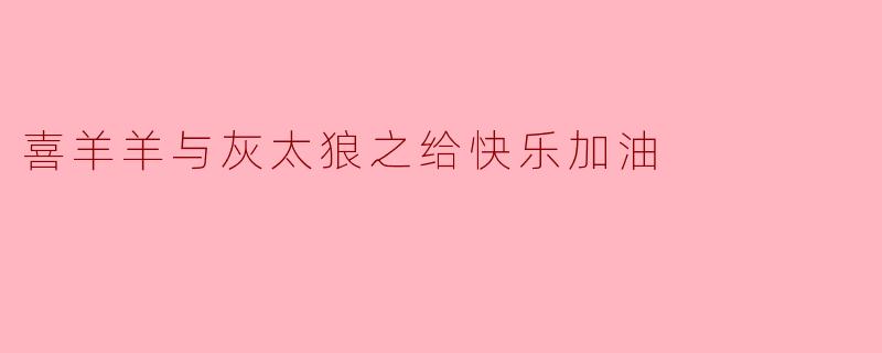 喜羊羊与灰太狼之给快乐加油