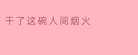 "干了这碗人间烟火"这句话想表达什么?