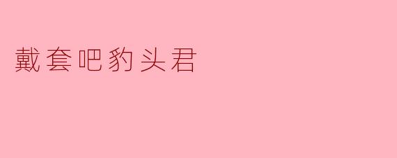 戴套吧豹头君