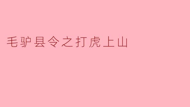 电影《毛驴县令之打虎上山》主要讲述了什么故事?