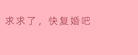 求求了，快复婚吧