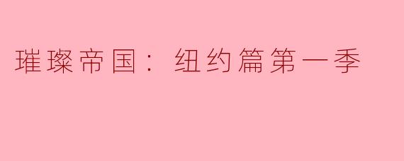 《璀璨帝国：纽约篇》第一季：浮华背后的欲望与挣扎
