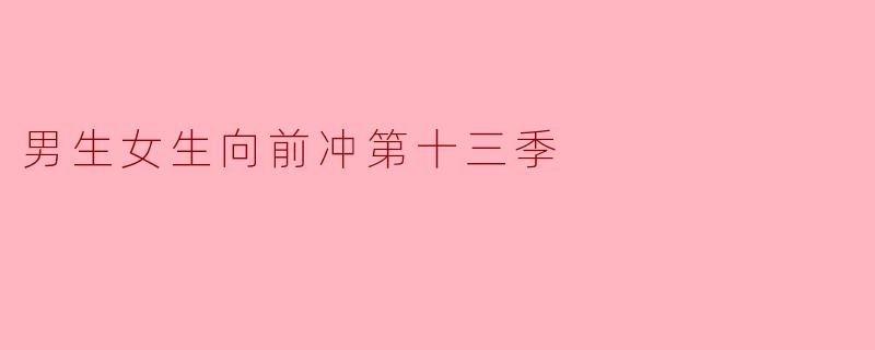 《《男生女生向前冲》第十三季热力开赛:水上闯关再升级,全民挑战点燃夏日激情》