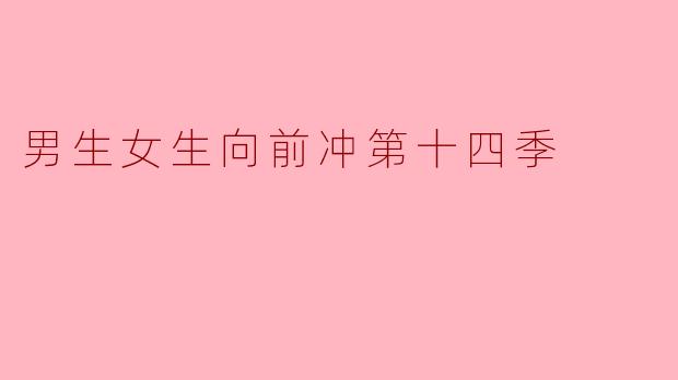 《《男生女生向前冲》第十四季热血回归:挑战升级,欢乐不减!》