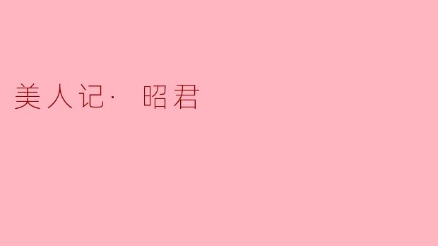 《美人记·昭君:塞外孤鸿与青冢长歌》