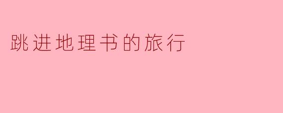 跳进地理书的旅行