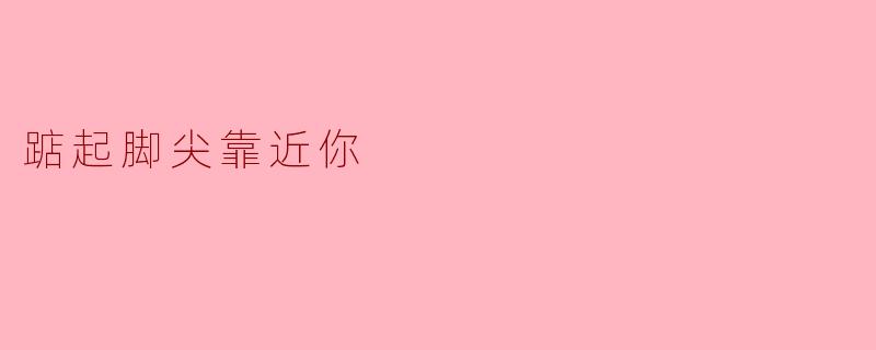 踮起脚尖靠近你