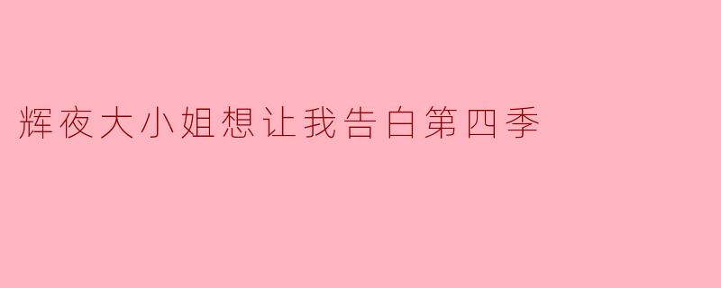 辉夜大小姐想让我告白第四季