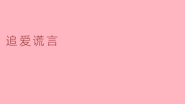 "在《追爱谎言》中,主角为挽回爱情而编织的善意谎言,最终为何成了两人关系破裂的导火索?"