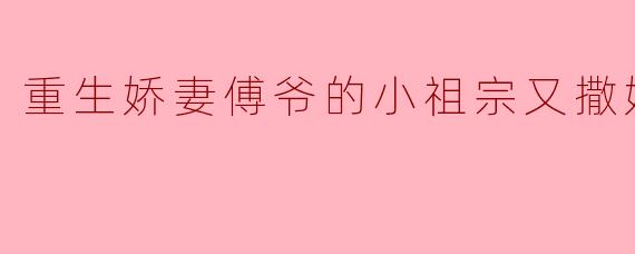 重生娇妻傅爷的小祖宗又撒娇了