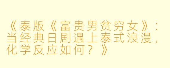 《泰版《富贵男贫穷女》：当经典日剧遇上泰式浪漫，化学反应如何？》