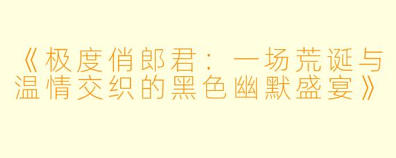 《极度俏郎君：一场荒诞与温情交织的黑色幽默盛宴》