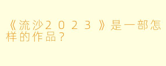 《流沙2023》是一部怎样的作品?