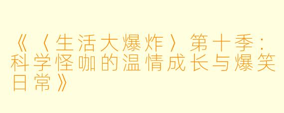 《〈生活大爆炸〉第十季：科学怪咖的温情成长与爆笑日常》