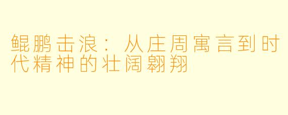 鲲鹏击浪：从庄周寓言到时代精神的壮阔翱翔