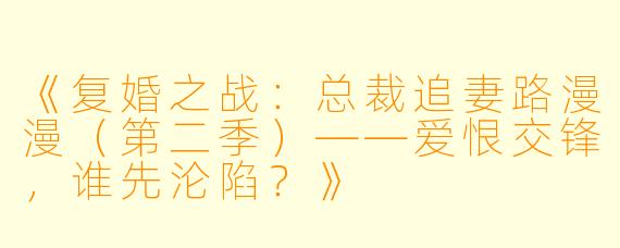 《复婚之战：总裁追妻路漫漫（第二季）——爱恨交锋，谁先沦陷？》