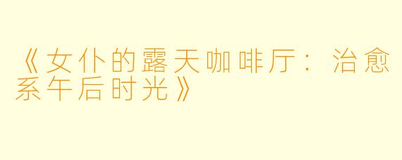 《女仆的露天咖啡厅：治愈系午后时光》