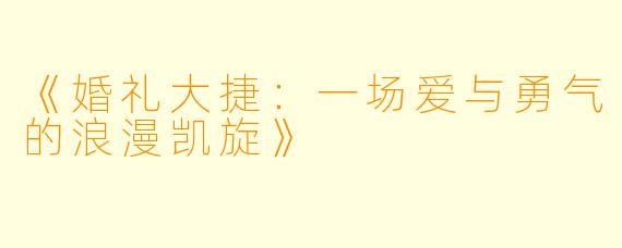《婚礼大捷：一场爱与勇气的浪漫凯旋》