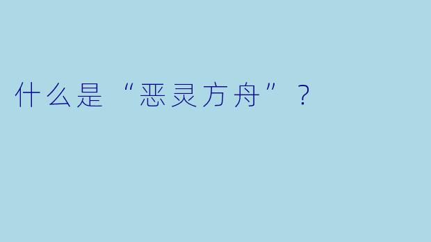 什么是“恶灵方舟”？