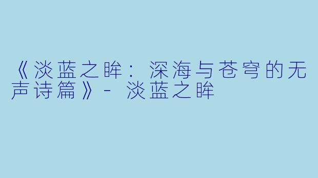 《淡蓝之眸：深海与苍穹的无声诗篇》-淡蓝之眸