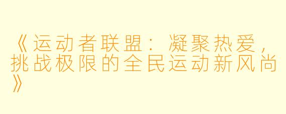 《运动者联盟：凝聚热爱，挑战极限的全民运动新风尚》