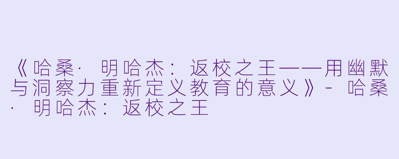 《哈桑·明哈杰：返校之王——用幽默与洞察力重新定义教育的意义》-哈桑·明哈杰：返校之王