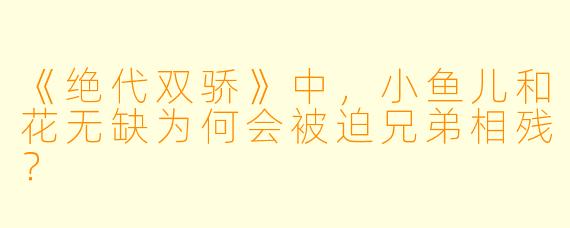 《绝代双骄》中，小鱼儿和花无缺为何会被迫兄弟相残？